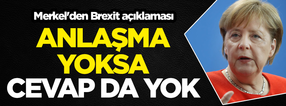 Merkel'den Brexit açıklaması: Anlaşma yoksa cevap da yok