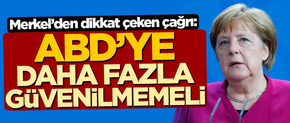 Merkel'den dikkat çeken çağrı: ABD'ye daha fazla güvenilmemeli