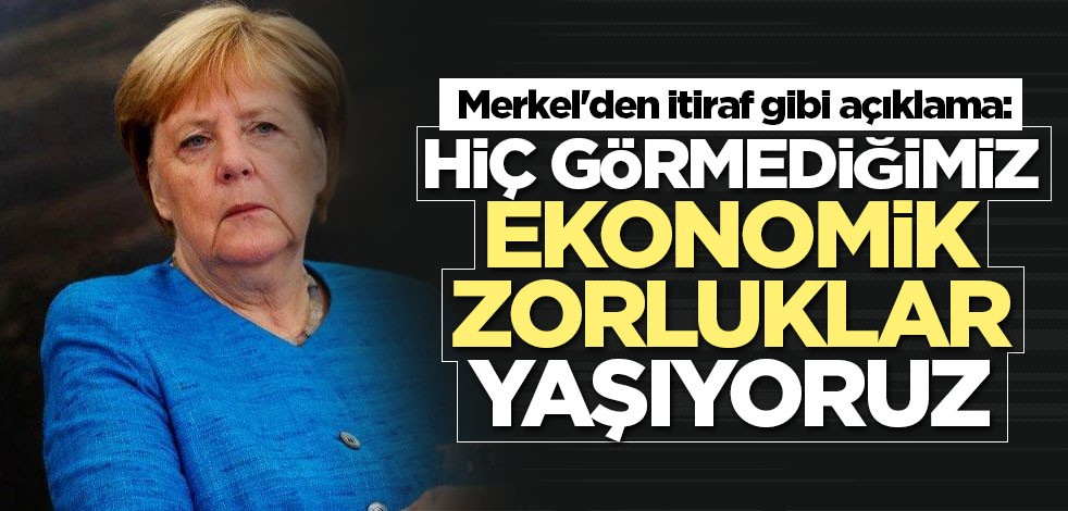 Merkel'den itiraf gibi açıklama: Hiç görmediğimiz ekonomik zorluklar yaşıyoruz