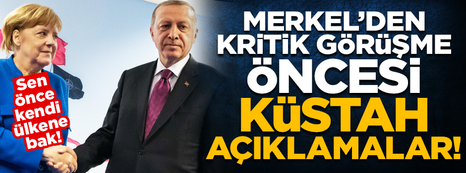 Merkel'den kritik görüşme öncesi küstah açıklamalar