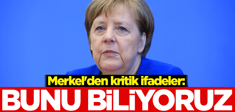 Merkel'den kritik ifadeler: Bunu biliyoruz