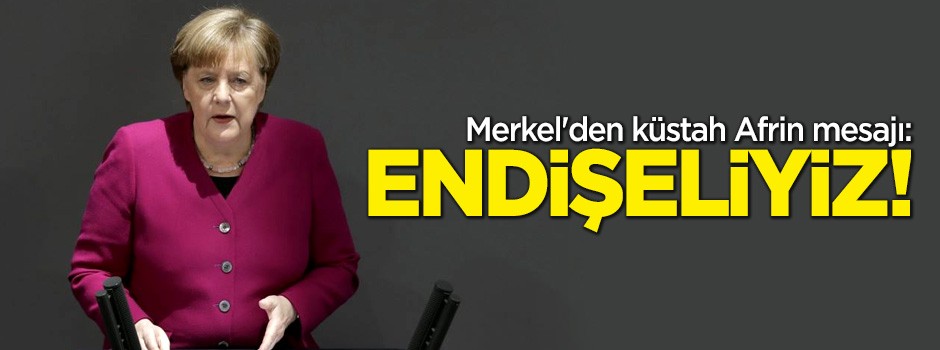 Merkel'den küstah Afrin mesajı: Endişeliyiz!