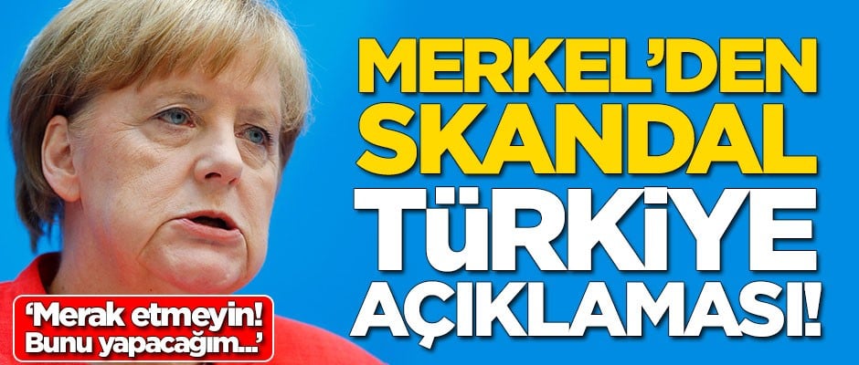 Merkel'den skandal Türkiye açıklaması: Merak etmeyin bunu yapacağım