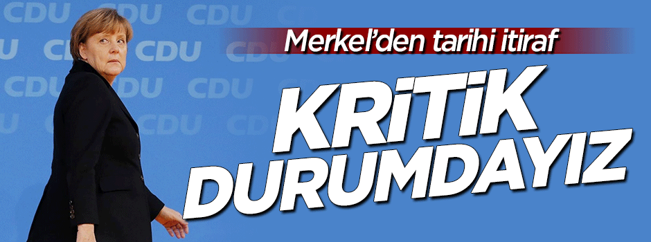 Merkel'den tarihi itiraf: Kritik durumdayız
