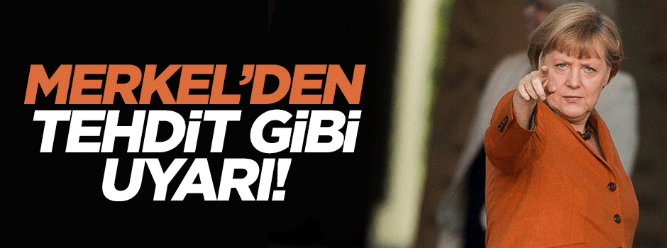 Merkel'den tehdit gibi uyarı!