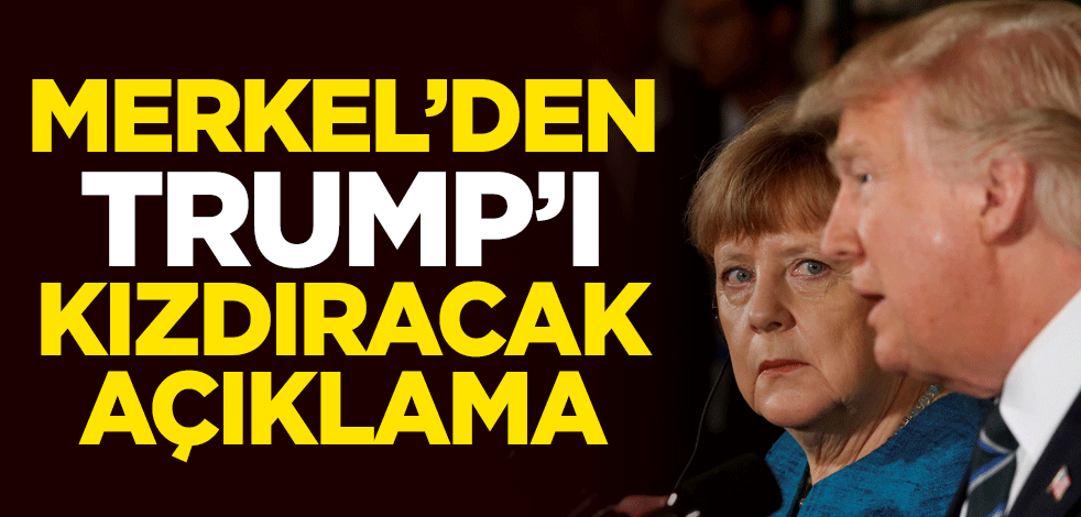 Merkel'den Trump'ı kızdıracak açıklama
