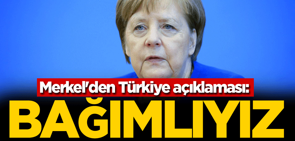 Merkel'den Türkiye açıklaması: Birbirimize bağımlıyız