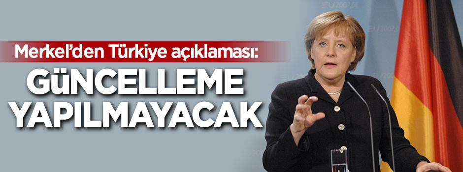 Merkel'den Türkiye açıklaması: Güncellenmeyecek!