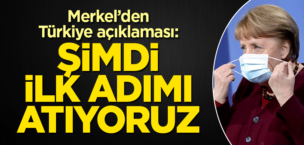 Merkel’den Türkiye açıklaması: Şimdi ilk adımı atıyoruz