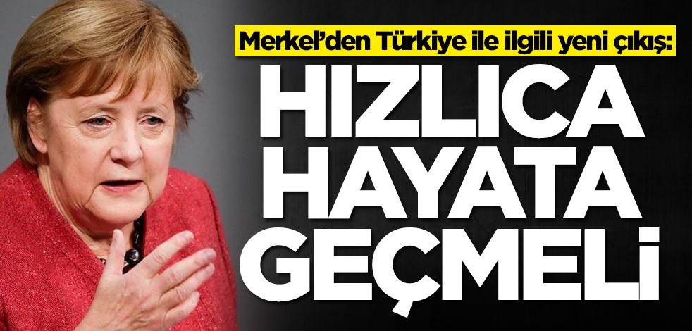Merkel’den Türkiye ile ilgili yeni çıkış: Hızlıca hayata geçmeli