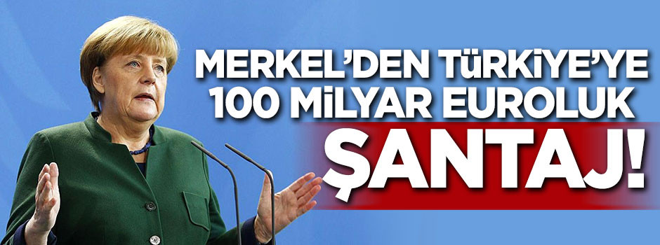 Merkel'den Türkiye'ye 100 milyar euroluk şantaj!