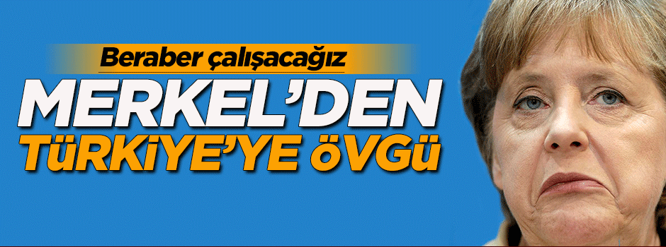 Merkel'den Türkiye'ye övgü!