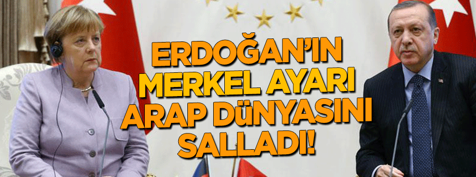 Merkel'e haddini bildiren Erdoğan Arap basınını salladı!