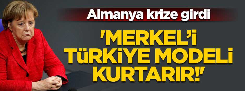 "Merkel'i bir tek Türkiye modeli kurtarır"