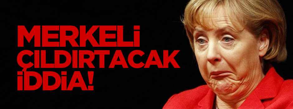 Merkel'i çıldırtacak iddia!