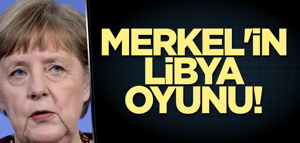 Merkel'in Libya oyunu!