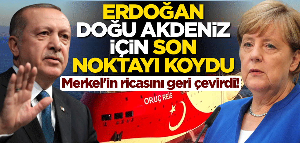 Merkel'in ricasını geri çevirdi! Erdoğan, Doğu Akdeniz için son noktayı koydu