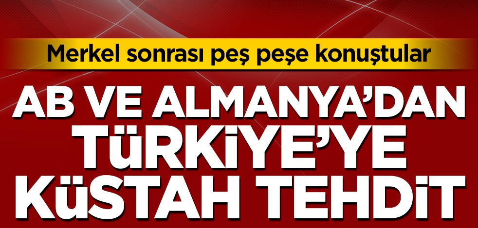 Merkel'in sözleri sonrası Almanya ve AB'den Türkiye'ye küstah tehdit