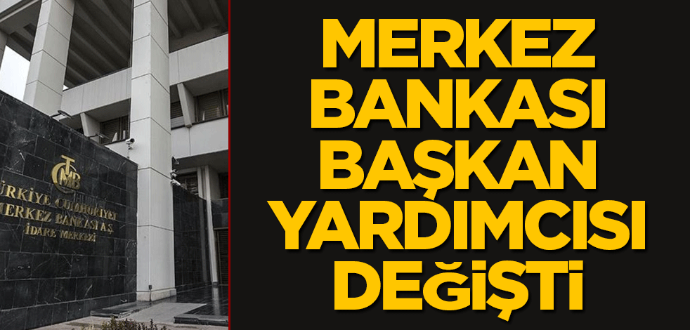 Merkez Bankası Başkan Yardımcısı değişti