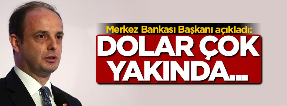 Merkez Bankası Başkanı açıkladı: Dolar çok yakında...