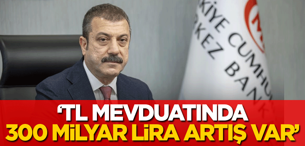 Merkez Bankası Başkanı açıkladı: TL mevduatında 300 milyar TL artış var!