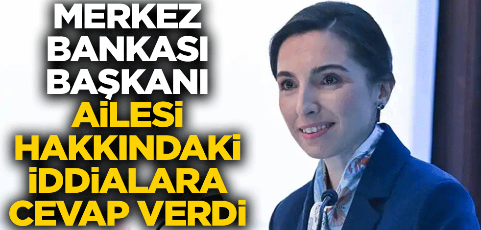 Merkez Bankası Başkanı ailesi hakkındaki iddialara cevap verdi