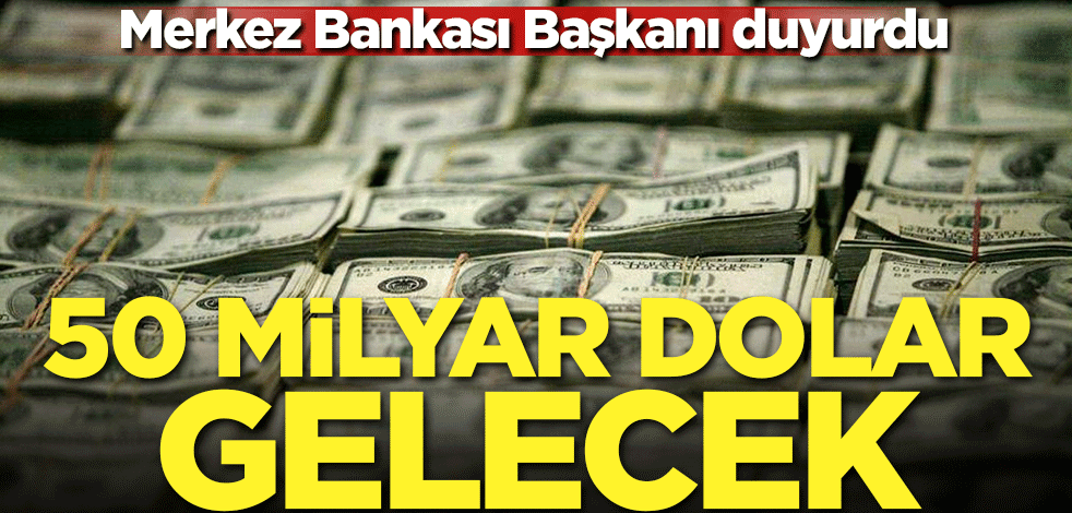 Merkez Bankası Başkanı duyurdu: 50 milyar dolar gelecek