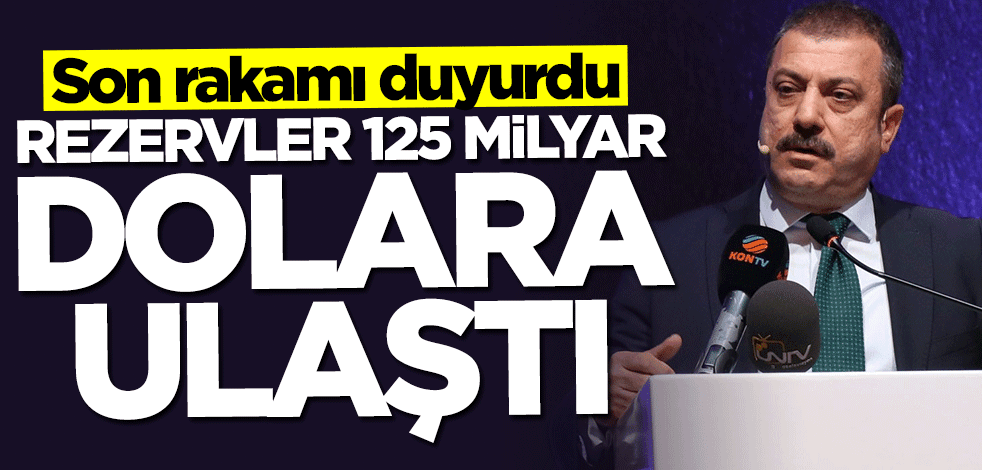Merkez Bankası Başkanı duyurdu: Rezervler 125 milyar dolara yaklaştı