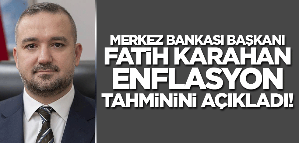 Merkez Bankası Başkanı Fatih Karahan yıl sonu enflasyon tahminini açıkladı!
