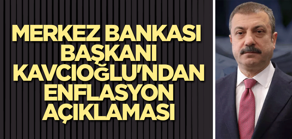 Merkez Bankası Başkanı Kavcıoğlu'ndan enflasyon açıklaması