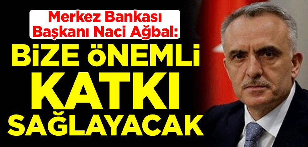 Merkez Bankası Başkanı Naci Ağbal: Bize önemli katkı sağlayacak