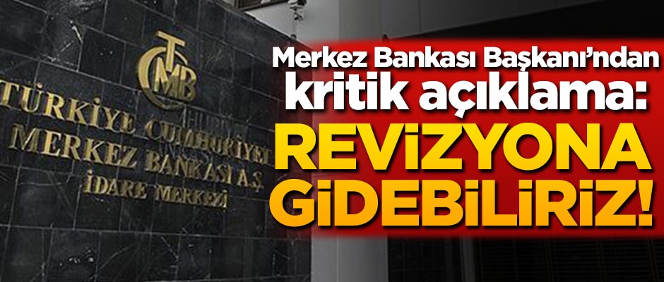 Merkez Bankası Başkanı: Revizyona gidebiliriz