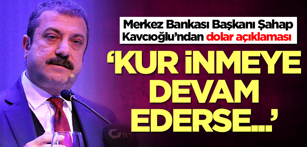 Merkez Bankası Başkanı Şahap Kavcıoğlu’ndan dolar açıklaması: Kur inmeye devam ederse...
