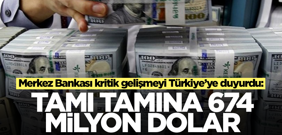 Merkez Bankası kritik gelişmeyi Türkiye’ye duyurdu! Müthiş haber müthiş: Tamı tamına 674 milyon dolar
