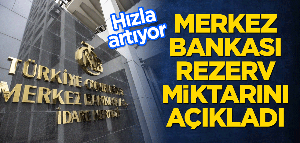 Merkez Bankası rezerv miktarını açıkladı
