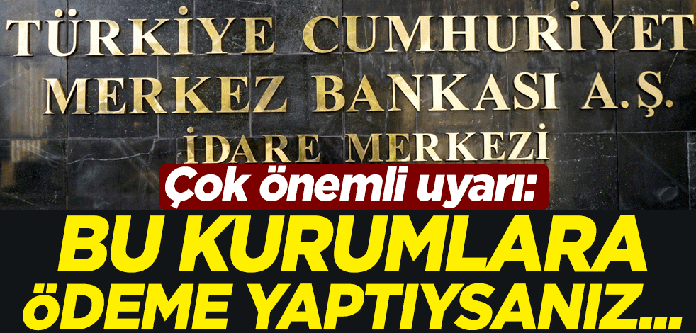 Merkez Bankası'ndan çok önemli uyarı: Bu kurumlara ödeme yaptıysanız...