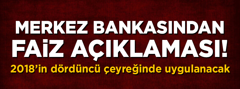 Merkez Bankasından faiz açıklaması! 2018'in dördüncü çeyreğinde uygulanacak