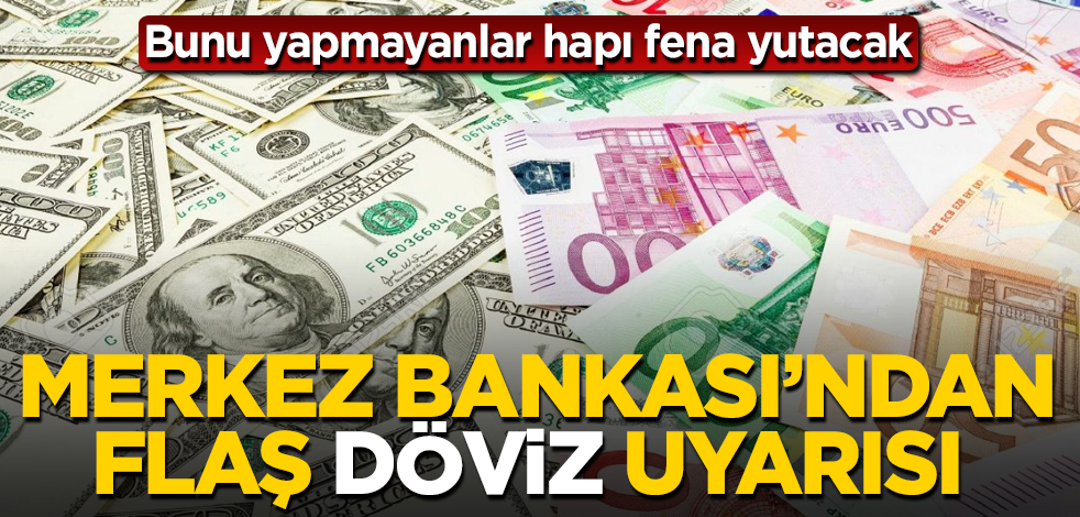 Merkez Bankası'ndan flaş döviz uyarısı geldi! Bunu yapmayanlar hapı fena yutacak