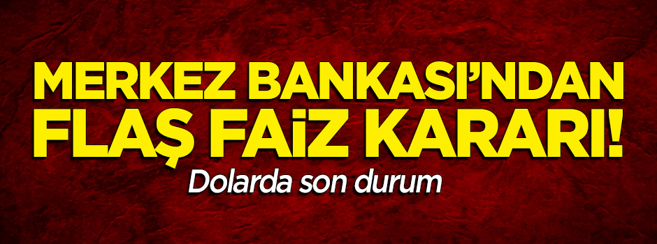 Merkez Bankası'ndan flaş 'faiz' kararı! Dolarda son durum...
