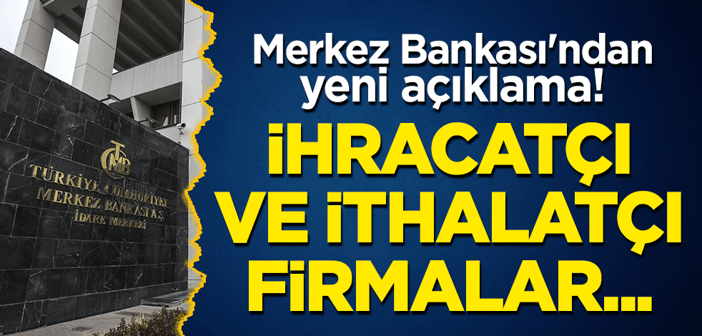 Merkez Bankası'ndan yeni açıklama! İhracatçı ve ithalatçı firmalar...