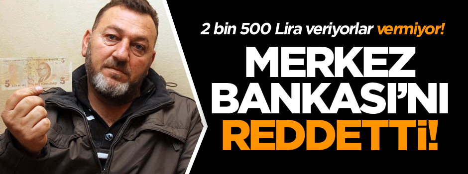 Merkez Bankası’nı reddetti! 2 bin 500 Lira veriyorlar vermiyor!