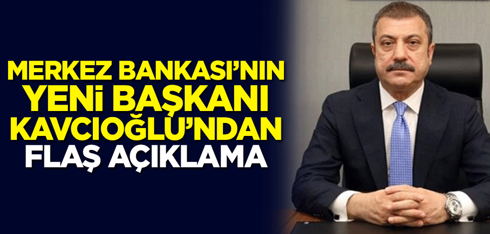 Merkez Bankası'nın yeni Başkanı Şahap Kavcıoğlu'ndan flaş açıklama