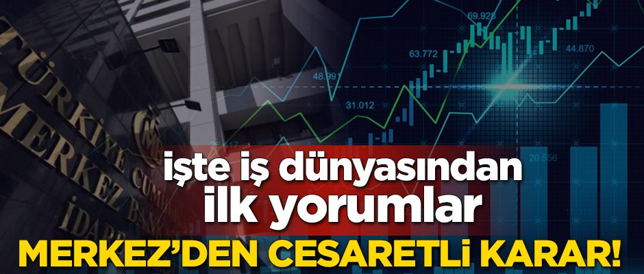 Merkez’den cesaretli karar! İşte iş dünyasından ilk yorumlar
