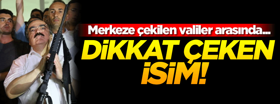 Merkeze çekilen valiler arasında dikkat çeken isim!