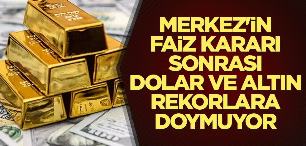 Merkez'in faiz kararı sonrası dolar ve altın rekorlara doymuyor