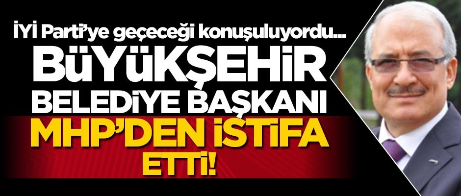 Mersin Büyükşehir Belediye Başkanı MHP'den istifa etti