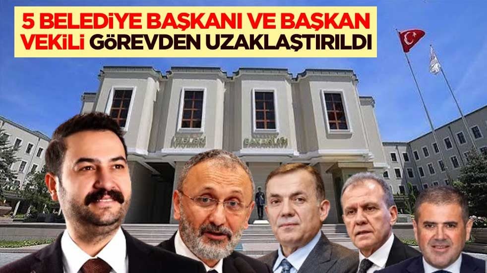 5 belediye başkanı ve başkan vekili görevden uzaklaştırıldı