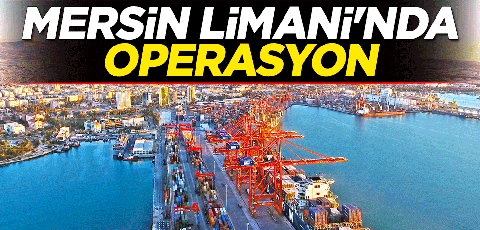Mersin Limanı'nda operasyon