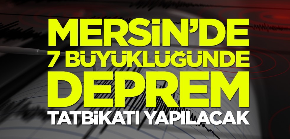 Mersin’de 7 büyüklüğünde deprem tatbikatı yapılacak