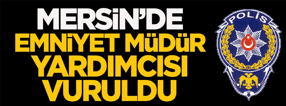 Mersin'de Emniyet Müdür Yardımcısı vuruldu